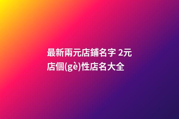 最新兩元店鋪名字 2元店個(gè)性店名大全-第1張-店鋪起名-玄機(jī)派